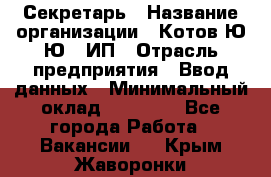 Секретарь › Название организации ­ Котов Ю.Ю., ИП › Отрасль предприятия ­ Ввод данных › Минимальный оклад ­ 25 000 - Все города Работа » Вакансии   . Крым,Жаворонки